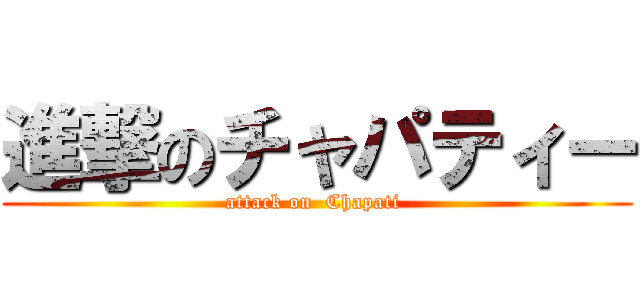 進撃のチャパティー (attack on  Chapati )