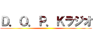 Ｄ．Ｏ．Ｐ．Ｋラジオ ()