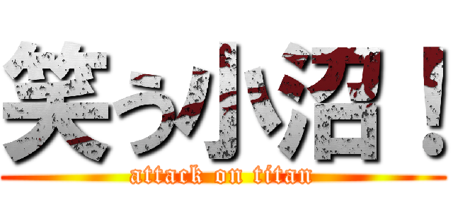 笑う小沼！ (attack on titan)
