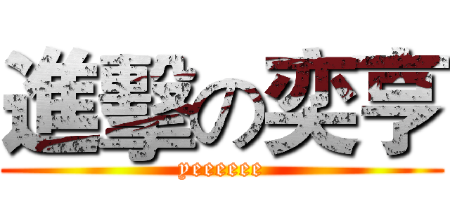 進擊の奕亨 (yeeeeee)