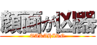 顔面が凶器 (TAKAHIRO)