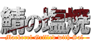 鯖の塩焼 (Mackerel Grilled with Sal)