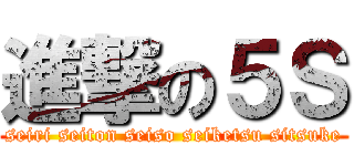 進撃の５Ｓ (seiri seiton seiso seiketsu sitsuke)