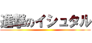 進撃のイシュタル ()