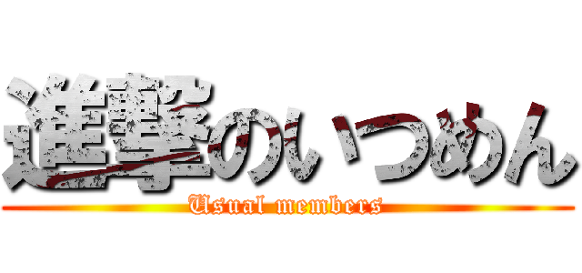 進撃のいつめん (Usual members)