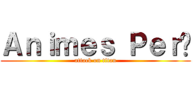 Ａｎｉｍｅｓ Ｐｅｒú (attack on titan)