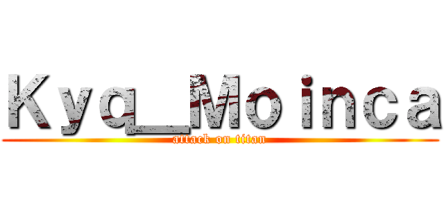 Ｋｙｑ＿Ｍｏｉｎｃａ (attack on titan)