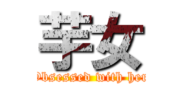 芋女 (Obsessed with her)