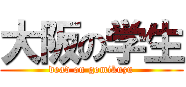 大阪の学生 (dead on gomikuzu)