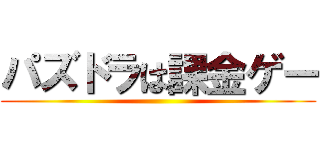 パズドラは課金ゲー ()