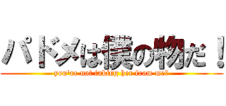 パドメは僕の物だ！ (you\'re not taking her from me！)