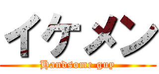 イケメン (Handsome guy)