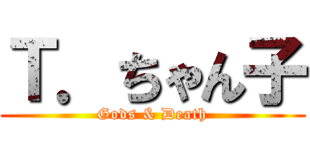 Ｔ．ちゃん子 (Gods & Death)