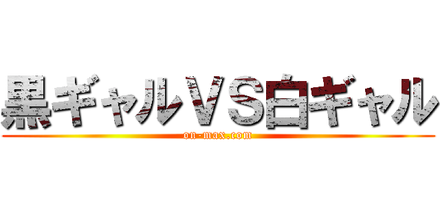 黒ギャルＶＳ白ギャル (on-max.com)