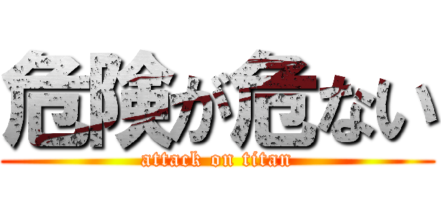 危険が危ない (attack on titan)