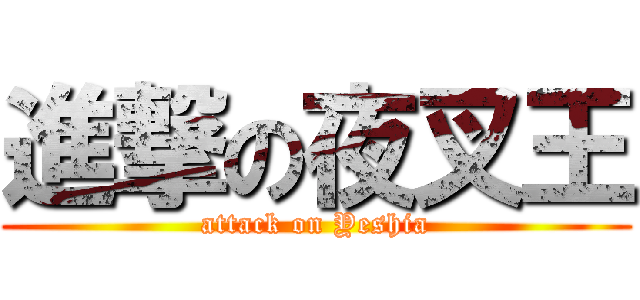 進撃の夜叉王 (attack on Yeshia)