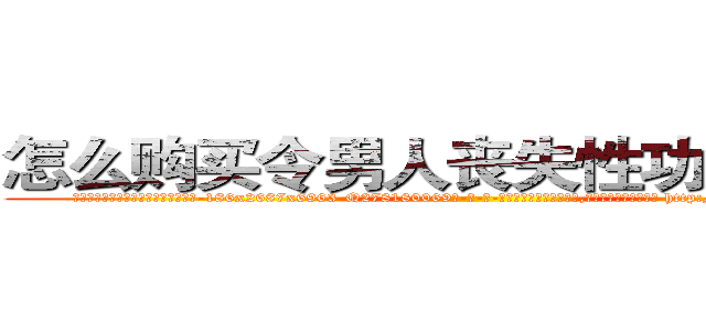 怎么购买令男人丧失性功能的药物 (怎么购买令男人丧失性功能的药物【电-186x2687x6963-Q278180069元-吉-药-业】我们做的是长期生意,靠的是老客户长期支持 http://sngk.net/rhUEIF
)