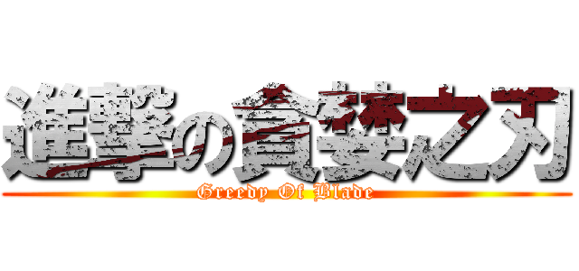 進撃の貪婪之刃 (Greedy Of Blade)