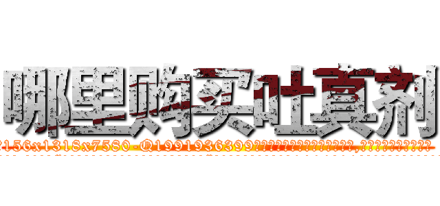 哪里购买吐真剂 (哪里购买吐真剂【电.话156x1318x7580-Q1991936399鑫宏药业】我们做的是长期生意,靠的是老客户长期支持
参考消息网2月20日报道 韩媒称，“剩女多、离婚率高的城市，房价一定会上涨。”这是中国经济学家金岩石2016年12月参加在上海举行的房地产相关论坛时说的话。
)