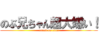 のぶ兄ちゃん超大嫌い！ (attack on titan)