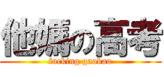 他媽の高考 (fucking gaokao)