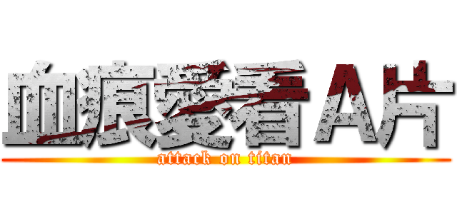 血痕愛看Ａ片 (attack on titan)