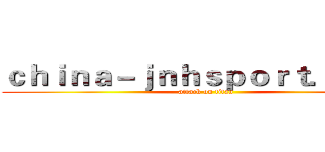 ｃｈｉｎａ－ｊｎｈｓｐｏｒｔ．ｃｏｍ (attack on titan)