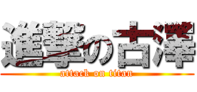 進撃の古澤 (attack on titan)