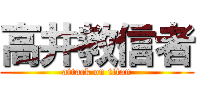 高井教信者 (attack on titan)