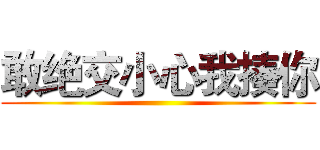 敢绝交小心我揍你 ()