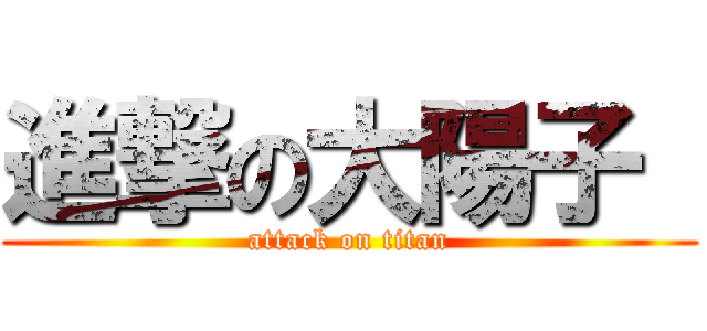 進撃の大陽子  (attack on titan)