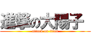 進撃の大陽子  (attack on titan)