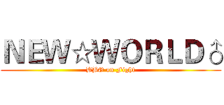 ＮＥＷ☆ＷＯＲＬＤ♂ (BBO on Fight)