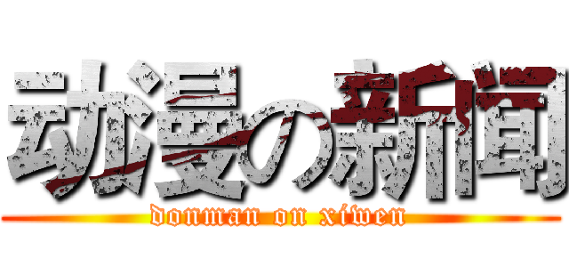 动漫の新闻 (donman on xiwen)