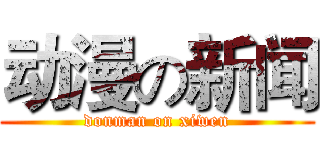 动漫の新闻 (donman on xiwen)