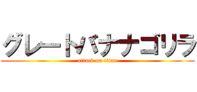 グレートバナナゴリラ (attack on titan)