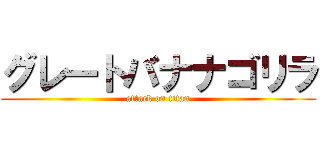グレートバナナゴリラ (attack on titan)