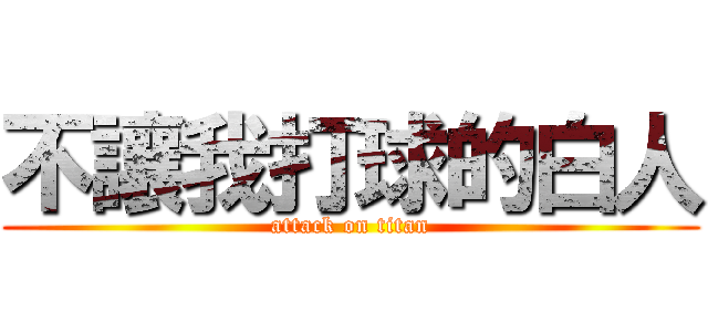 不讓我打球的白人 (attack on titan)