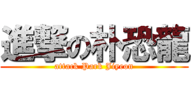 進撃の朴恐龍 (attack Park Jiyeon)