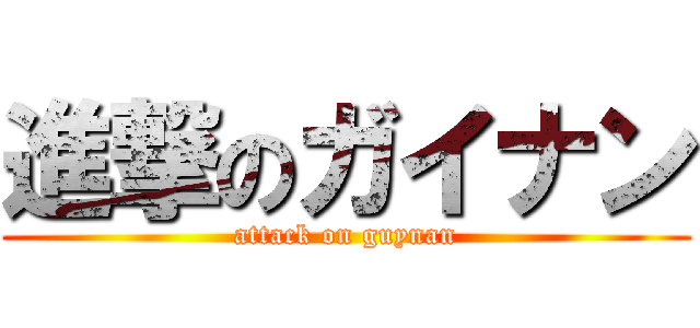 進撃のガイナン (attack on guynan)
