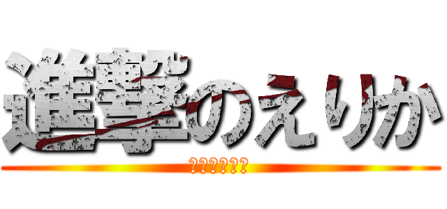 進撃のえりか (徳島の奇行種)