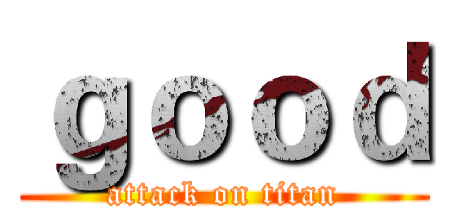 ｇｏｏｄ (attack on titan)