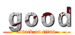 ｇｏｏｄ (attack on titan)