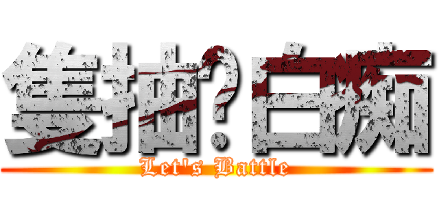 隻抽囉白痴 (Let\'s Battle)
