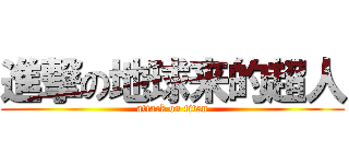 進撃の地球来的超人 (attack on titan)
