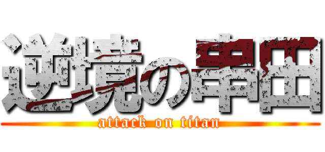 逆境の串田 (attack on titan)