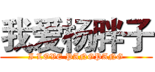 我爱杨胖子 (I LOVE PANGPANG)