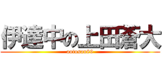 伊達中の上田蒼大 (aotosan89)