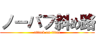 ノーパフ斜め路 (attack on titan)
