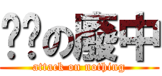 耍憨の廢中 (attack on nothing)